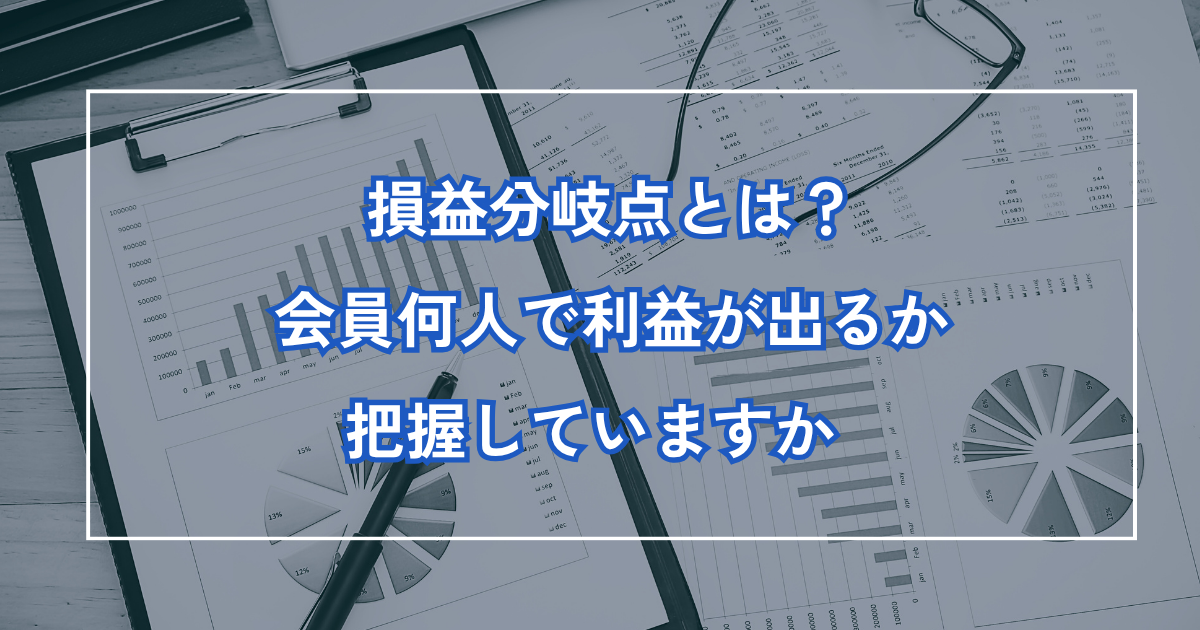 「損益分岐点」とは——会員何人で利益が出るか把握していますか