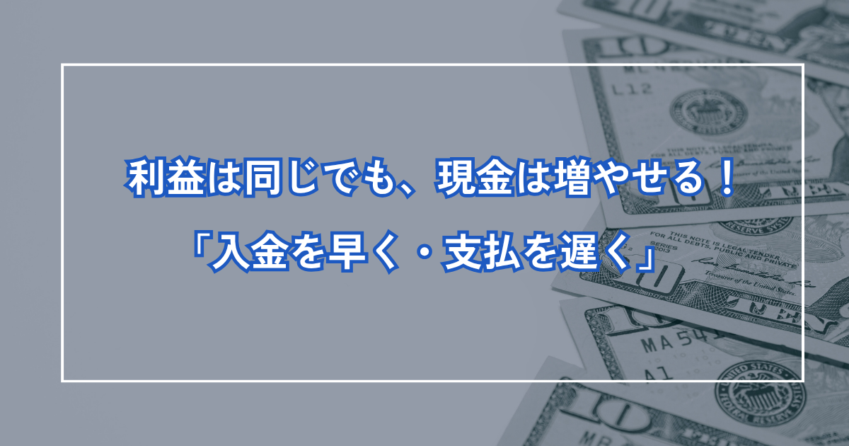 利益は同じでも現金は増やせる｜入金を早く、支払を遅く
