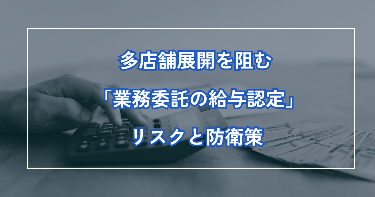 多店舗展開を阻む「業務委託の給与認定」リスクと防衛策