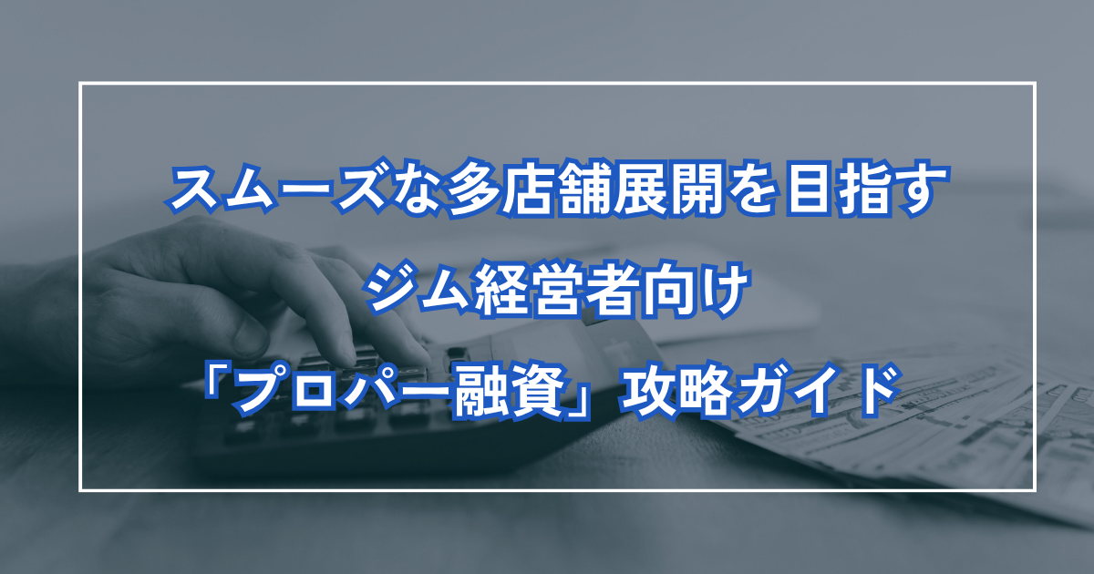 スムーズな多店舗展開を目指すジム経営者のための「プロパー融資」攻略ガイド