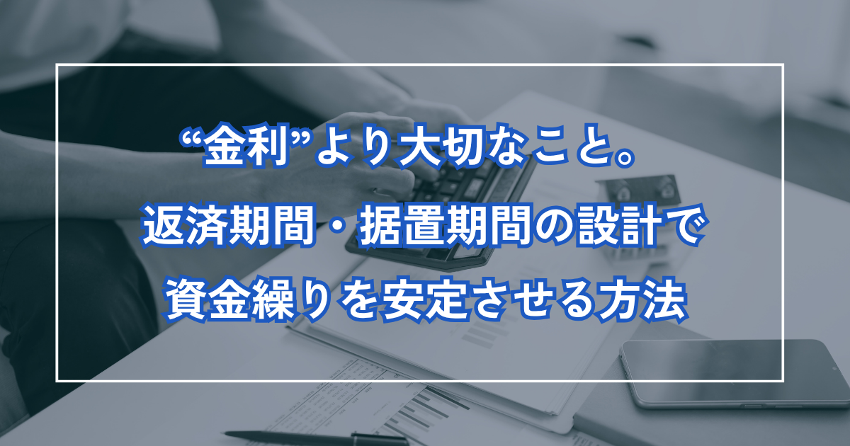 金利より大切なこと。返済期間・据置期間の設計で資金繰りを安定させる方法